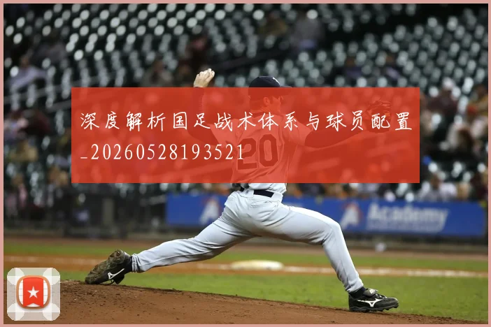 深度解析国足战术体系与球员配置_20260528193521