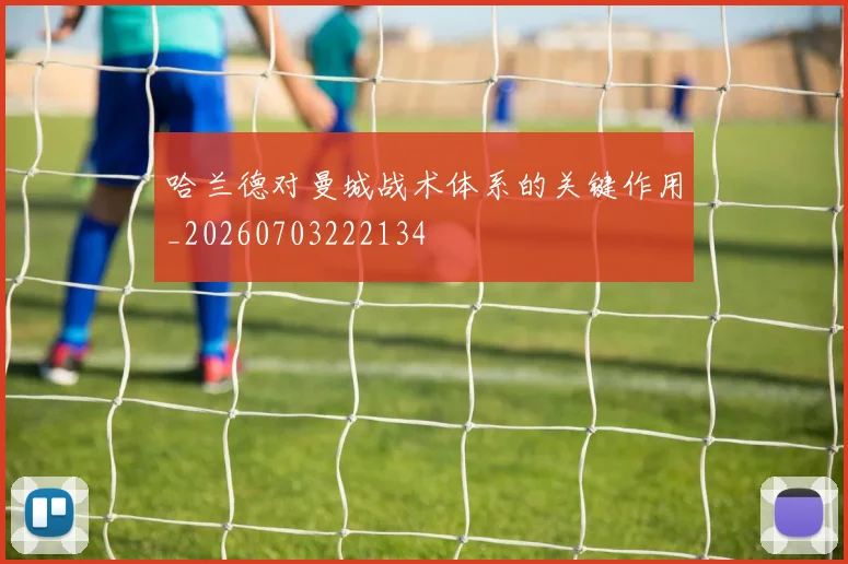 哈兰德对曼城战术体系的关键作用_20260703222134