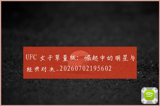 UFC 女子草量级:崛起中的明星与经典对决_20260702195602