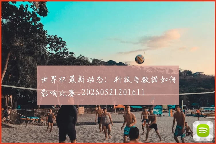 世界杯最新动态：科技与数据如何影响比赛_20260521201611