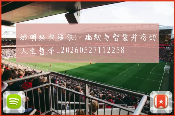 姚明经典语录:幽默与智慧并存的人生哲学_20260527112258