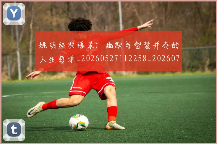 姚明经典语录:幽默与智慧并存的人生哲学_20260527112258_20260703233016_20260720192322