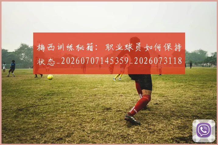 梅西训练秘籍:职业球员如何保持状态_20260707145359_20260731182544
