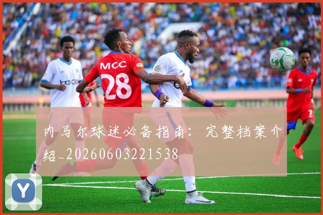 内马尔球迷必备指南：完整档案介绍_20260603221538