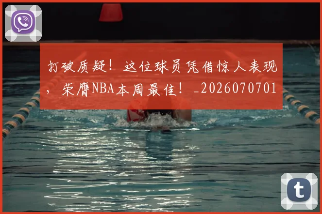 打破质疑！这位球员凭借惊人表现，荣膺NBA本周最佳！_20260707014305
