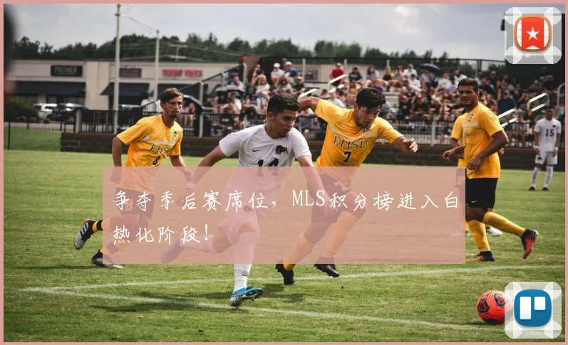 争夺季后赛席位，MLS积分榜进入白热化阶段！