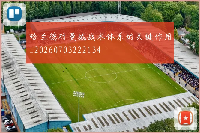 哈兰德对曼城战术体系的关键作用_20260703222134