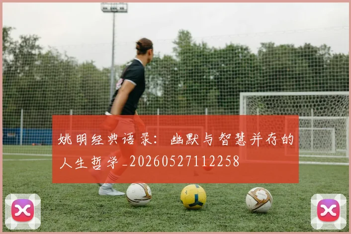 姚明经典语录:幽默与智慧并存的人生哲学_20260527112258