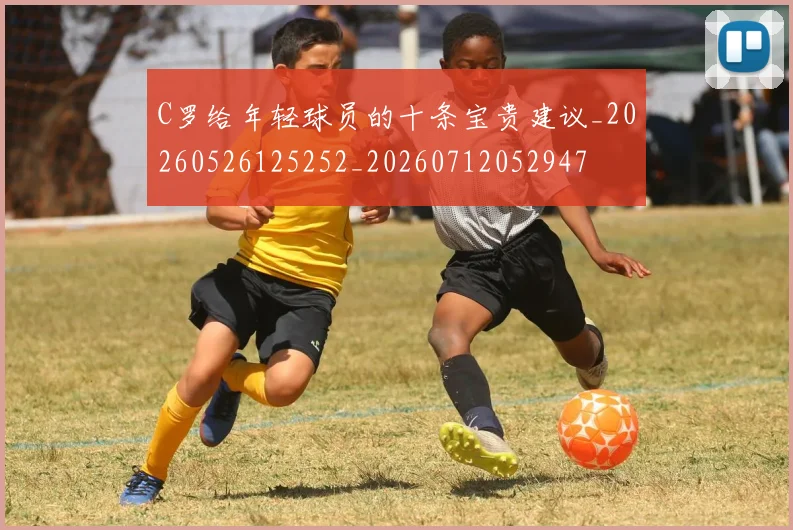 C罗给年轻球员的十条宝贵建议_20260526125252_20260712052947