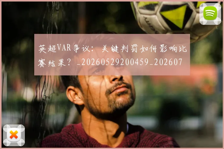 英超VAR争议:关键判罚如何影响比赛结果?_20260529200459_20260710004543