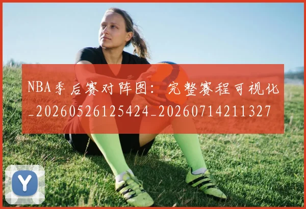NBA季后赛对阵图：完整赛程可视化_20260526125424_20260714211327
