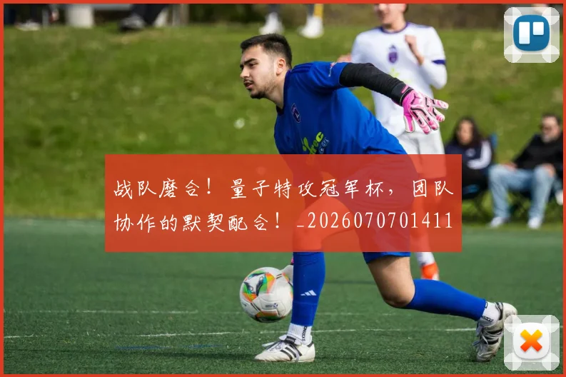 战队磨合！量子特攻冠军杯，团队协作的默契配合！_20260707014118