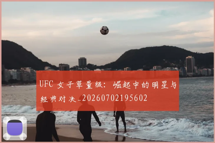 UFC 女子草量级：崛起中的明星与经典对决_20260702195602
