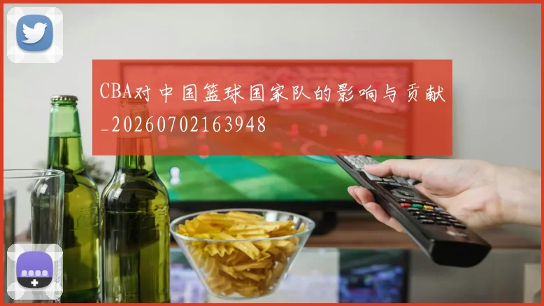 CBA对中国篮球国家队的影响与贡献_20260702163948