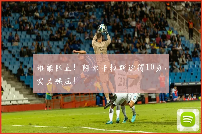谁能阻止!阿尔卡拉斯连得10分,实力碾压!