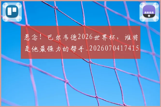 悬念！巴尔韦德2026世界杯，谁将是他最强力的帮手_20260704174154