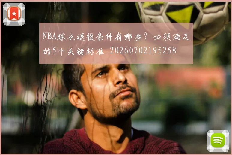 NBA球衣退役条件有哪些?必须满足的5个关键标准_20260702195258