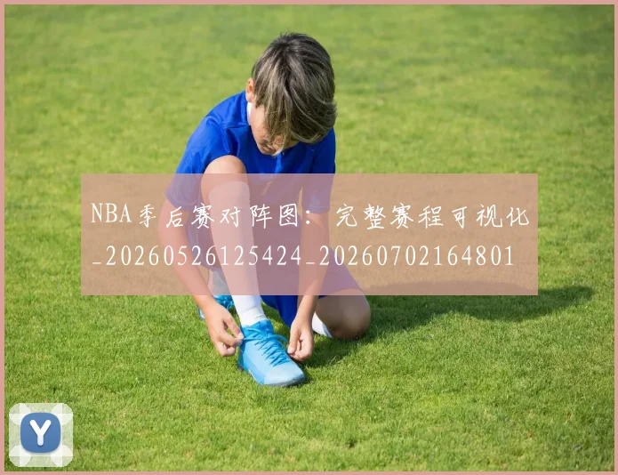 NBA季后赛对阵图:完整赛程可视化_20260526125424_20260702164801_20260714211329