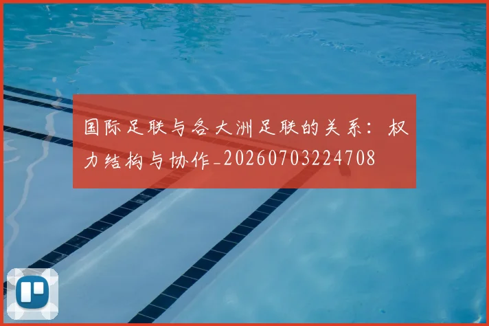 国际足联与各大洲足联的关系：权力结构与协作_20260703224708