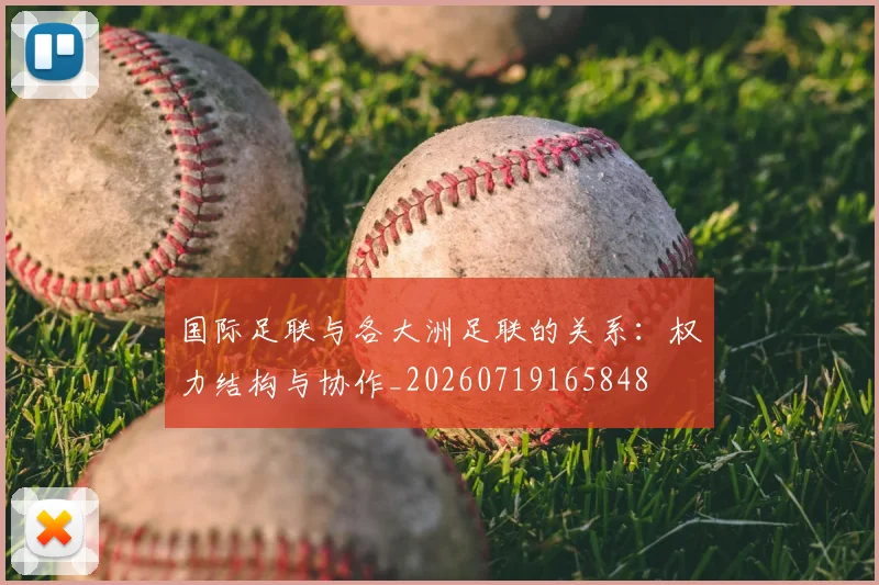国际足联与各大洲足联的关系:权力结构与协作_20260719165848