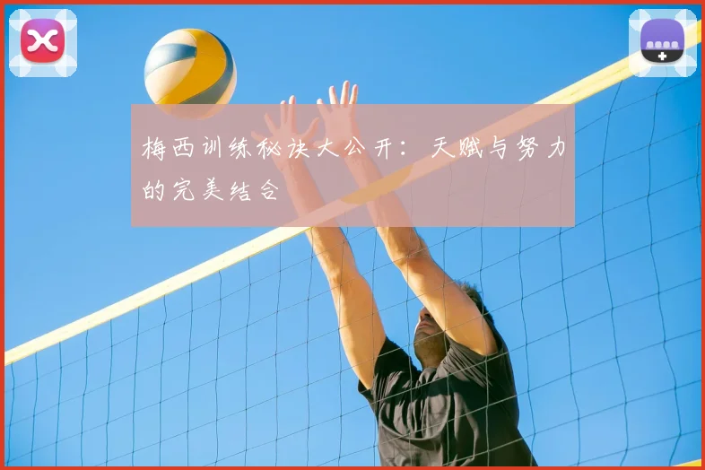 梅西训练秘诀大公开:天赋与努力的完美结合