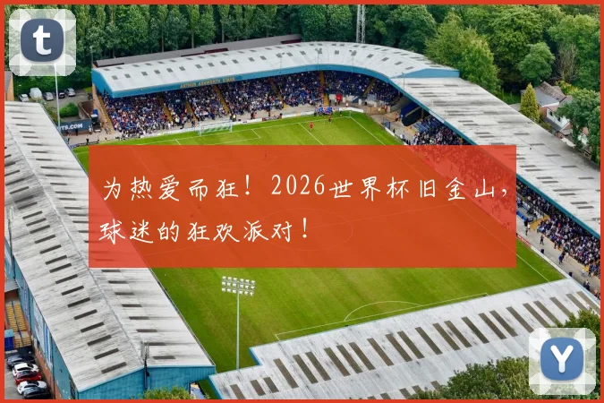 为热爱而狂！2026世界杯旧金山，球迷的狂欢派对！