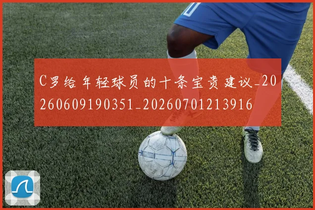 C罗给年轻球员的十条宝贵建议_20260609190351_20260701213916