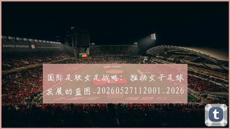 国际足联女足战略:推动女子足球发展的蓝图_20260527112001_20260703224904