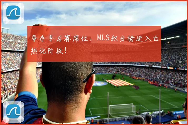 争夺季后赛席位，MLS积分榜进入白热化阶段！