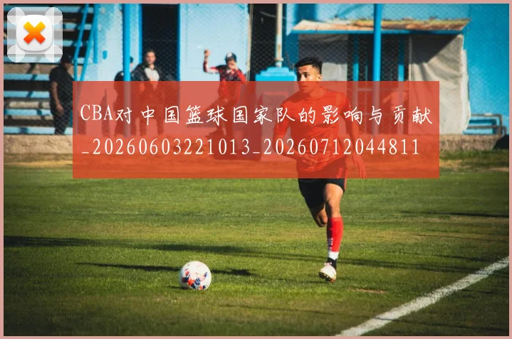 CBA对中国篮球国家队的影响与贡献_20260603221013_20260712044811