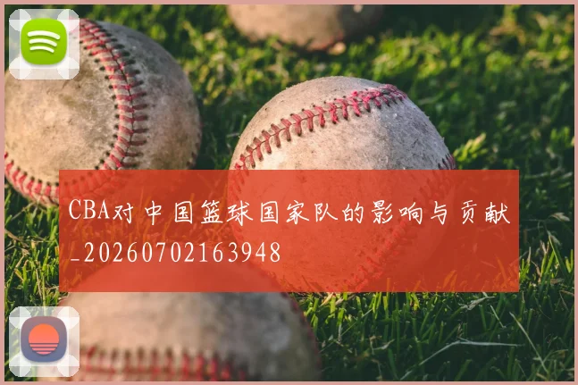 CBA对中国篮球国家队的影响与贡献_20260702163948