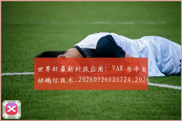 世界杯最新科技应用：VAR 与半自动越位技术_20260526125724_20260702195706